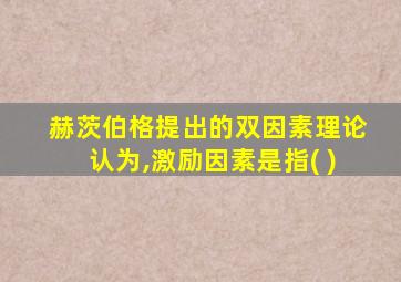 赫茨伯格提出的双因素理论认为,激励因素是指( )